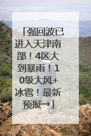 强回波已进入天津南部！4区大到暴雨！10级大风+冰雹！最新预报→